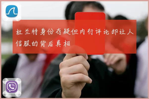 杜兰特身份存疑但内行评论却让人信服的背后真相