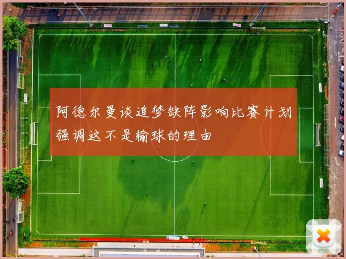 阿德尔曼谈追梦缺阵影响比赛计划强调这不是输球的理由