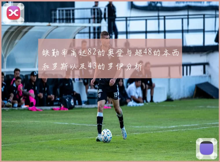 缺勤率高达82的奥登与超48的本西和罗斯以及43的罗伊分析