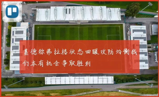 基德称弗拉格状态回暖攻防均衡我们本有机会争取胜利
