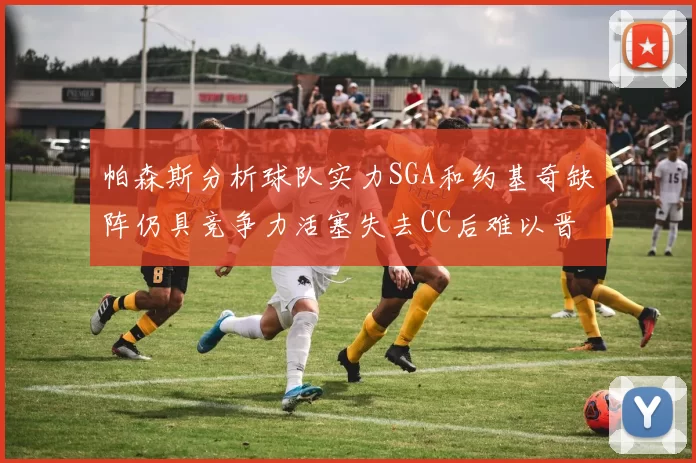 帕森斯分析球队实力SGA和约基奇缺阵仍具竞争力活塞失去CC后难以晋级附加赛