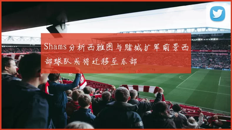 Shams分析西雅图与赌城扩军前景西部球队或将迁移至东部
