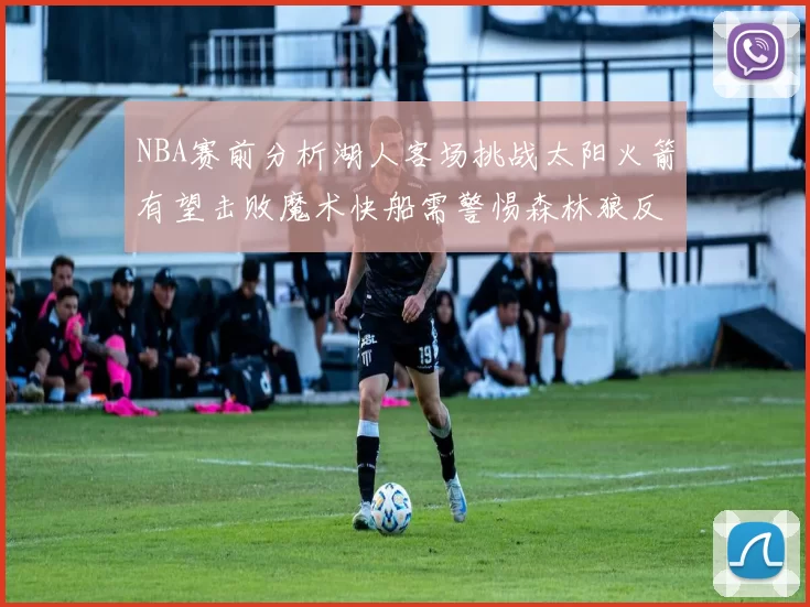 NBA赛前分析湖人客场挑战太阳火箭有望击败魔术快船需警惕森林狼反击