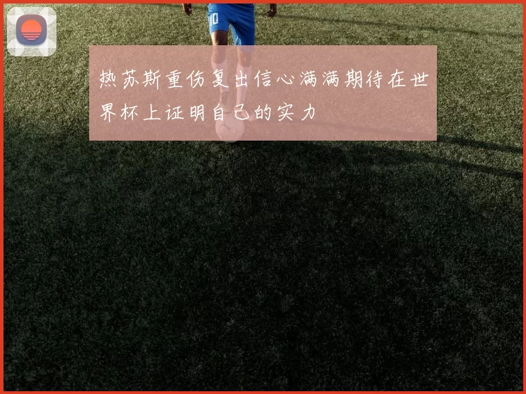 热苏斯重伤复出信心满满期待在世界杯上证明自己的实力