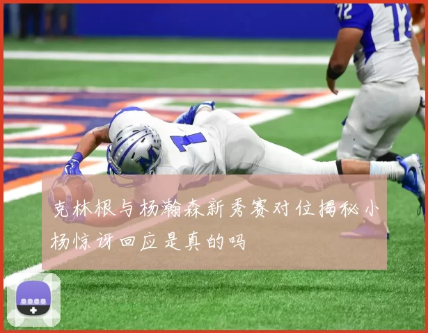 克林根与杨瀚森新秀赛对位揭秘小杨惊讶回应是真的吗