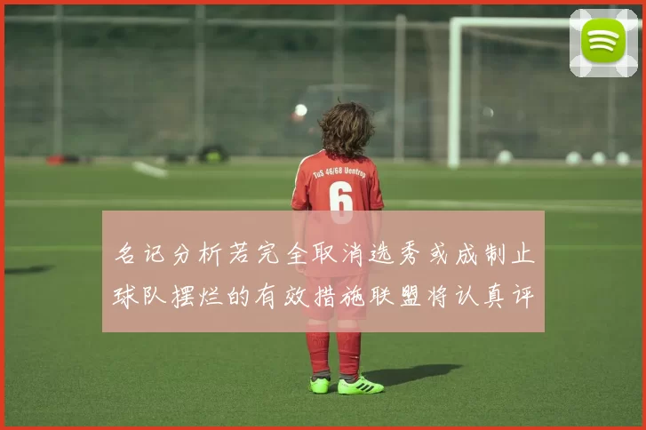 名记分析若完全取消选秀或成制止球队摆烂的有效措施联盟将认真评估此提议